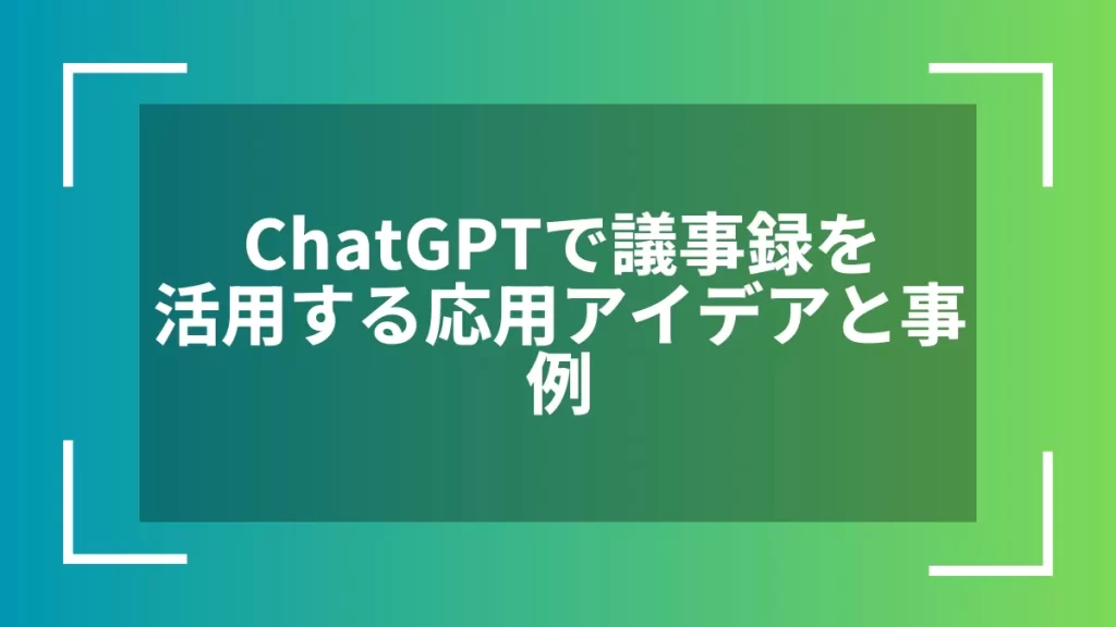 ChatGPTで議事録を活用する応用アイデアと事例
