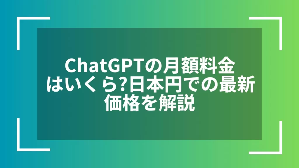 ChatGPTの月額料金はいくら?日本円での最新価格を解説