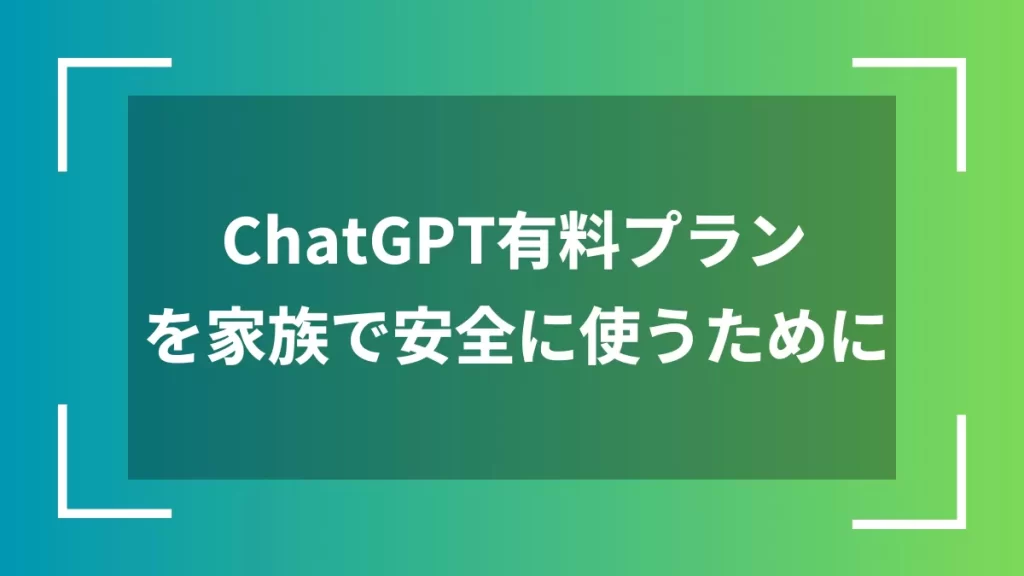 ChatGPT有料プランを家族で安全に使うために