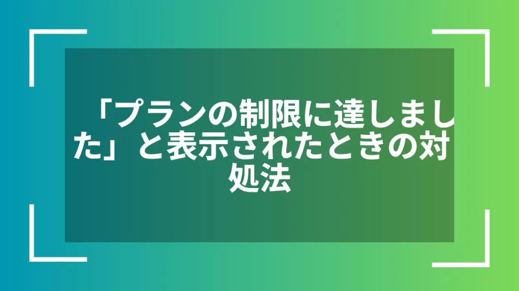 「プランの制限に達しました」と表示されたときの対処法