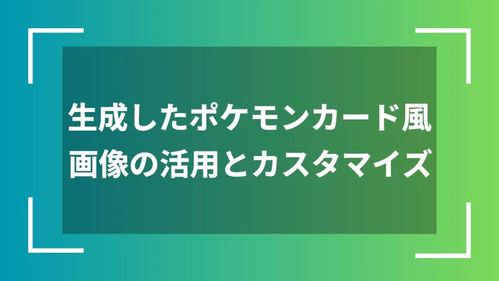 生成したポケモンカード風画像の活用とカスタマイズ