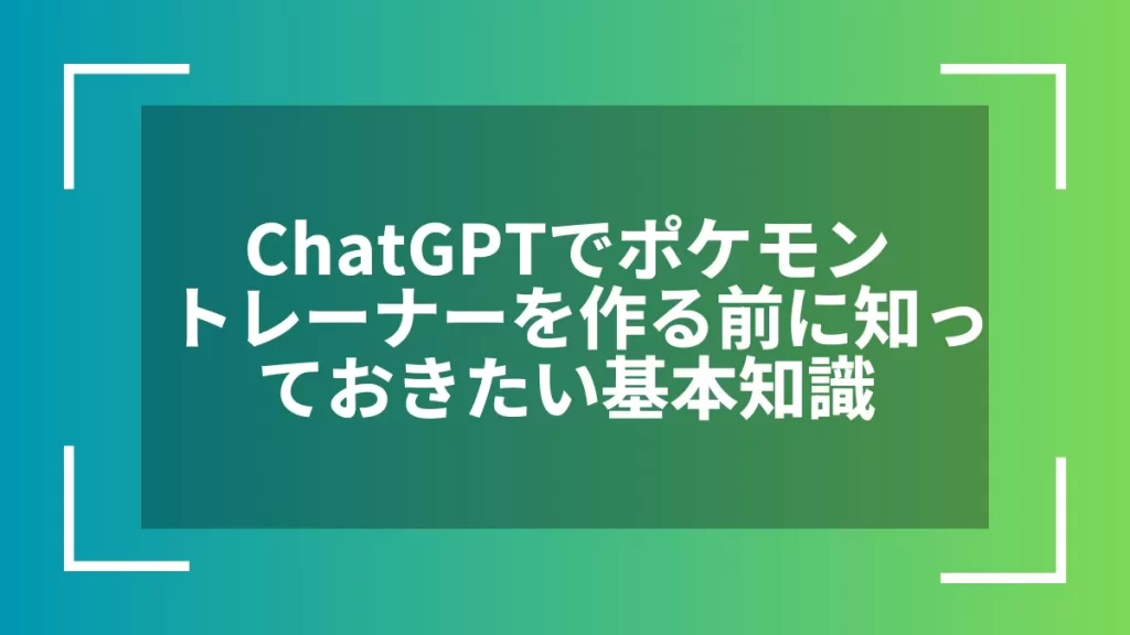 ChatGPTでポケモントレーナーを作る前に知っておきたい基本知識