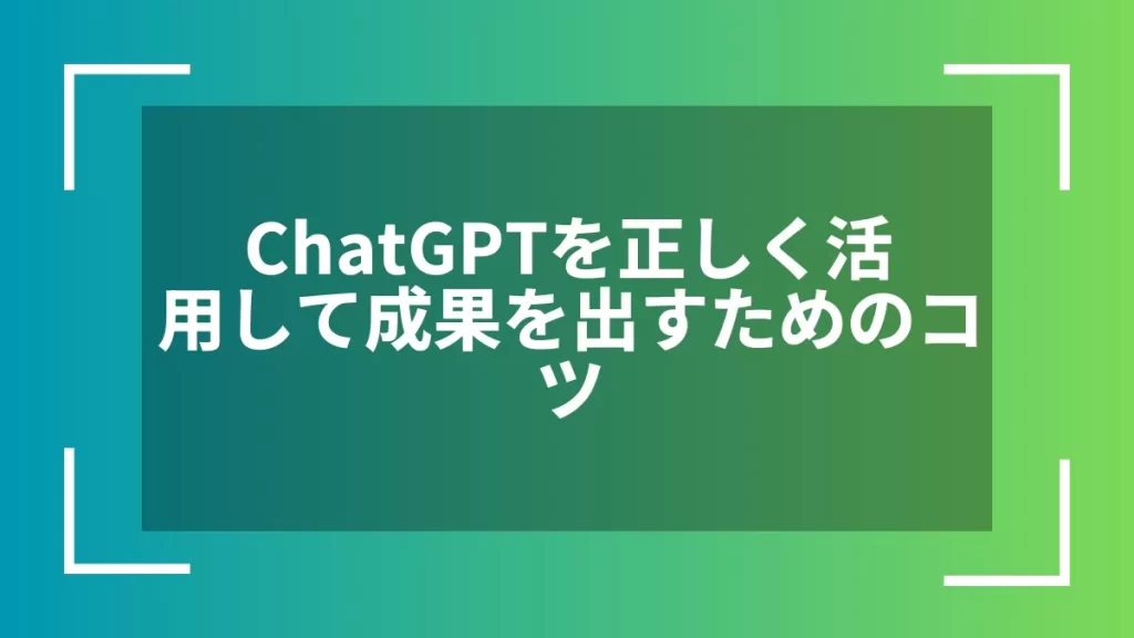 ChatGPTを正しく活用して成果を出すためのコツ