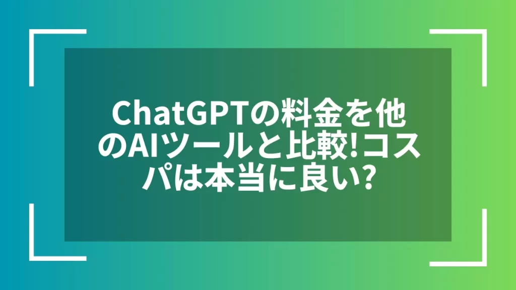 ChatGPTの料金を他のAIツールと比較！コスパは本当に良い？