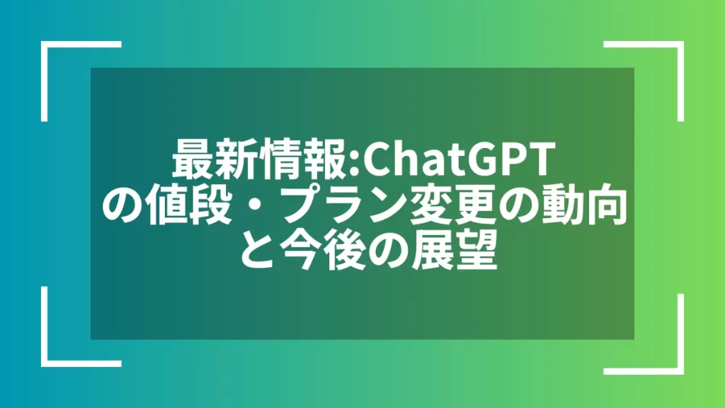 最新情報：ChatGPTの値段・プラン変更の動向と今後の展望