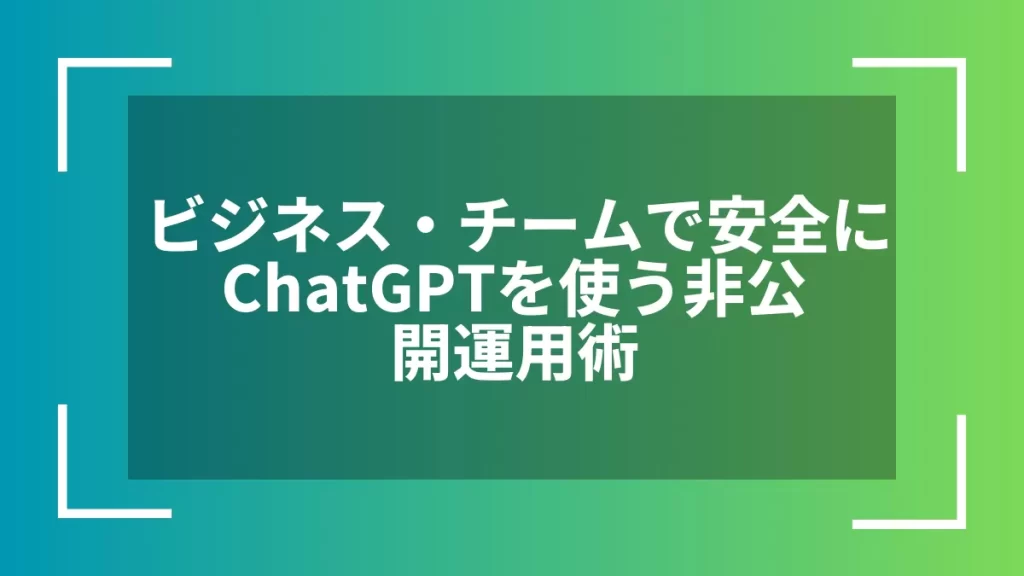 ビジネス・チームで安全にChatGPTを使う非公開運用術