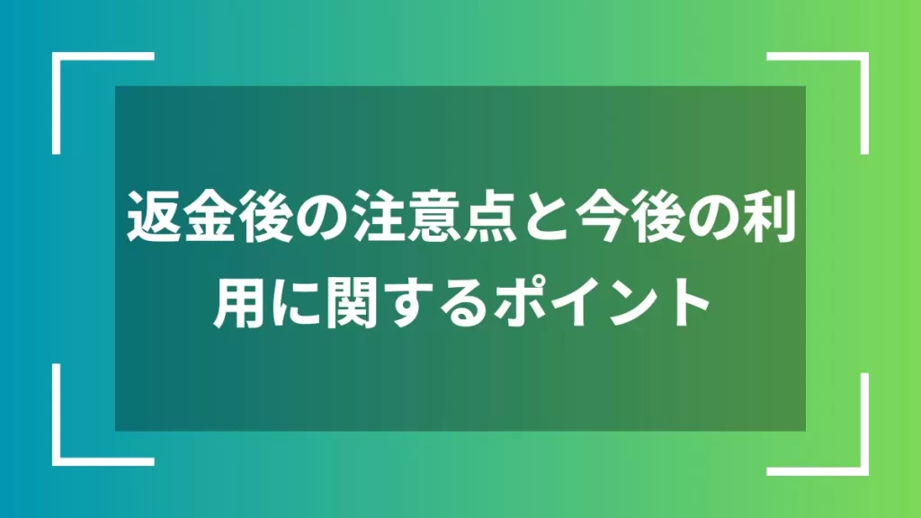 返金後の注意点と今後の利用に関するポイント