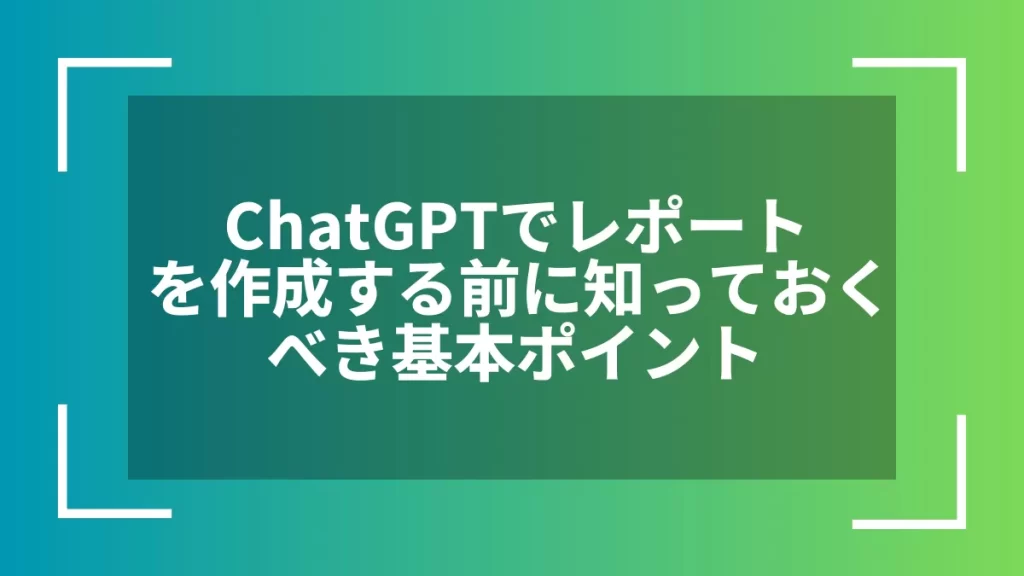ChatGPTでレポートを作成する前に知っておくべき基本ポイント