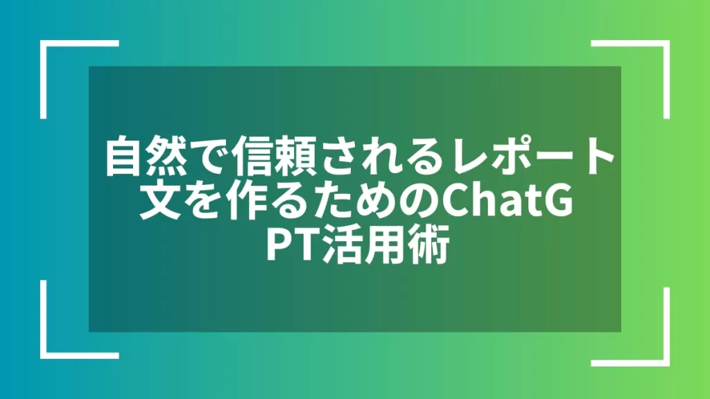 自然で信頼されるレポート文を作るためのChatGPT活用術