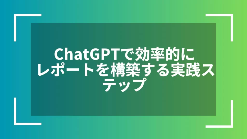 ChatGPTで効率的にレポートを構築する実践ステップ
