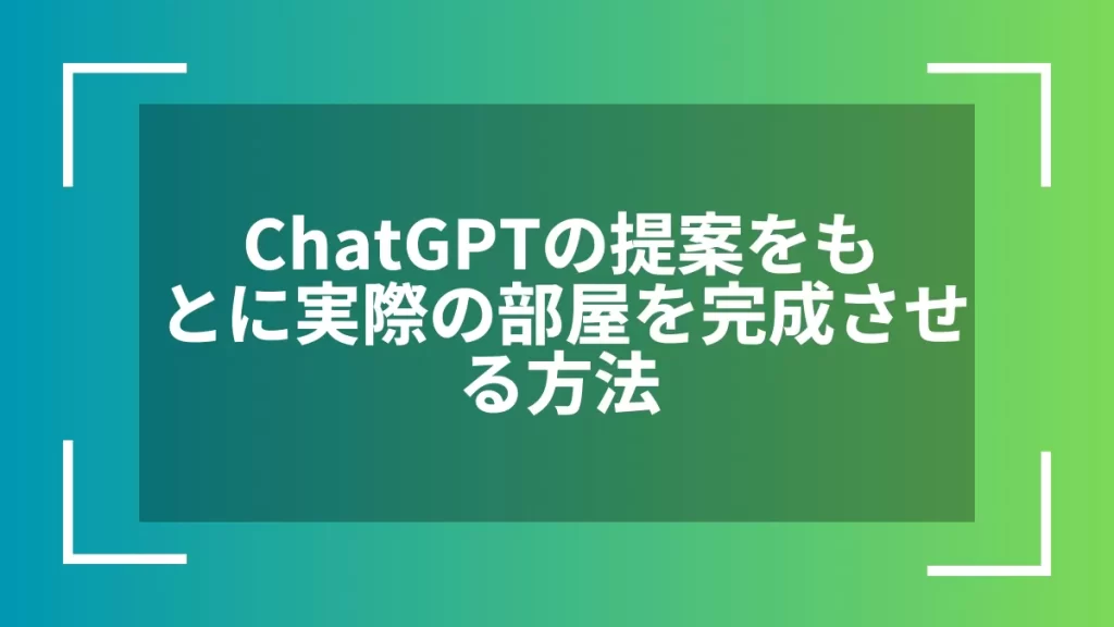 ChatGPTの提案をもとに実際の部屋を完成させる方法