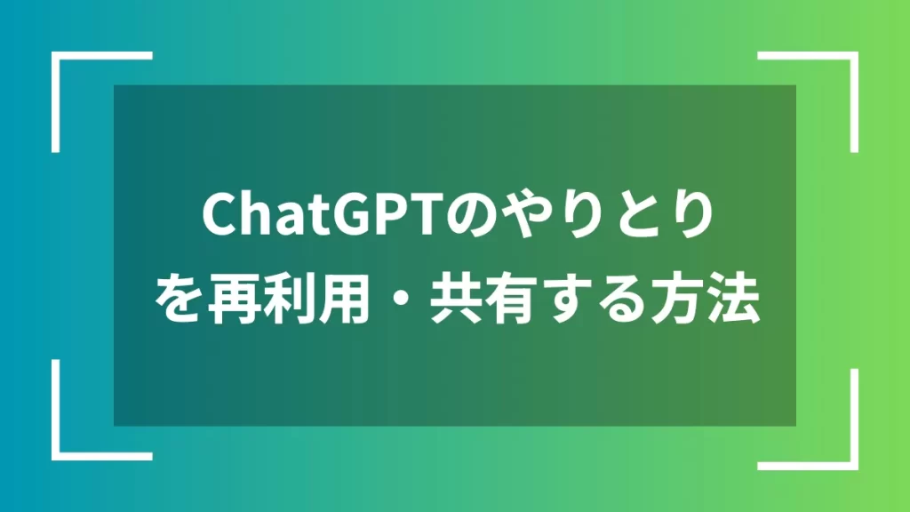 ChatGPTのやりとりを再利用・共有する方法