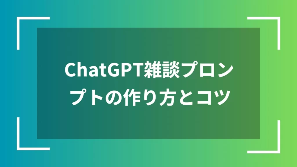 ChatGPT雑談プロンプトの作り方とコツ