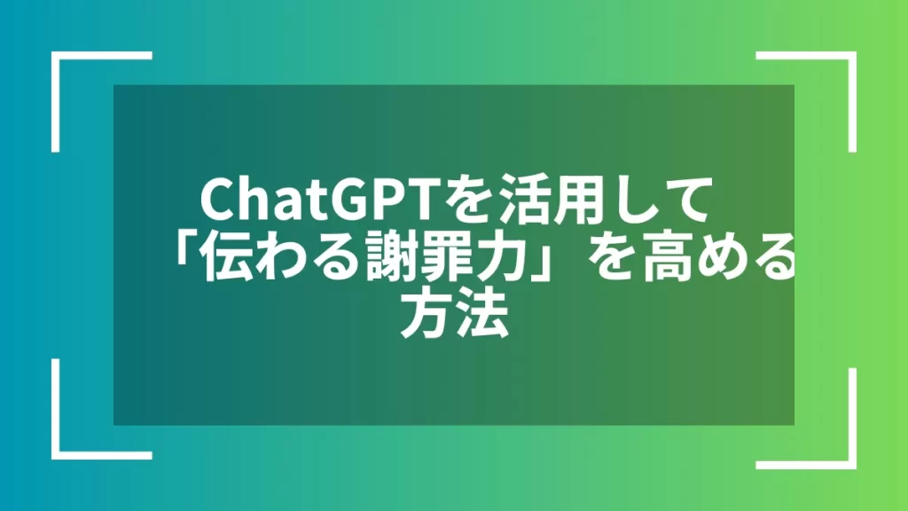 ChatGPTを活用して「伝わる謝罪力」を高める方法