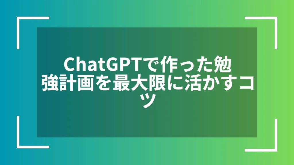 ChatGPTで作った勉強計画を最大限に活かすコツ