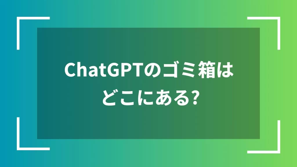 ChatGPTのゴミ箱はどこにある?