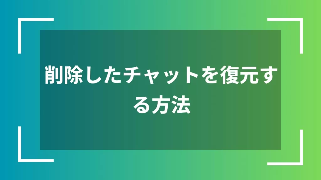 削除したチャットを復元する方法
