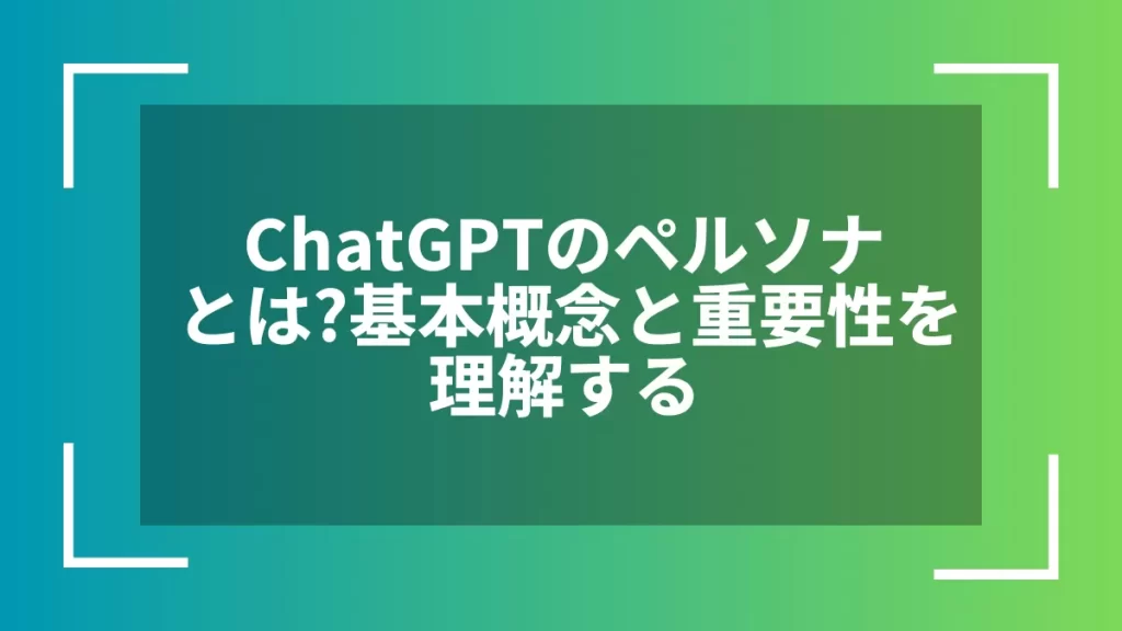 ChatGPTのペルソナとは？基本概念と重要性を理解する