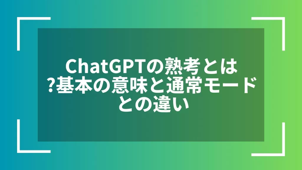ChatGPTの熟考とは?基本の意味と通常モードとの違い