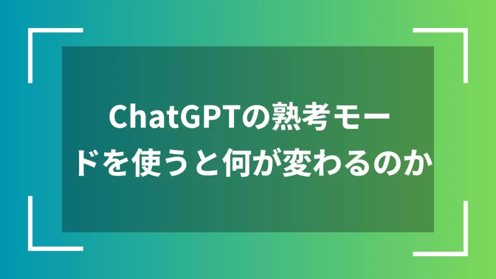 ChatGPTの熟考モードを使うと何が変わるのか