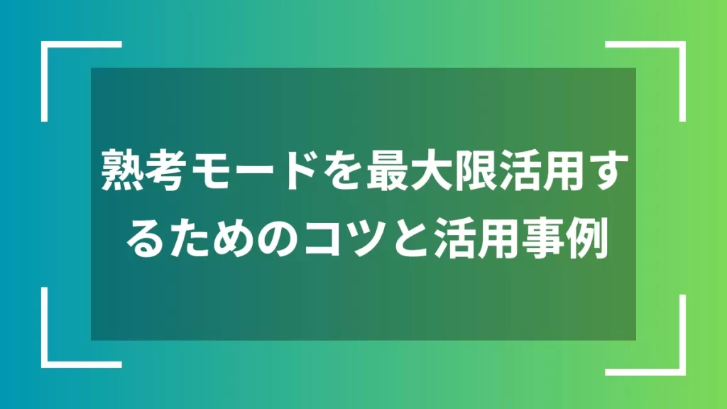 熟考モードを最大限活用するためのコツと活用事例