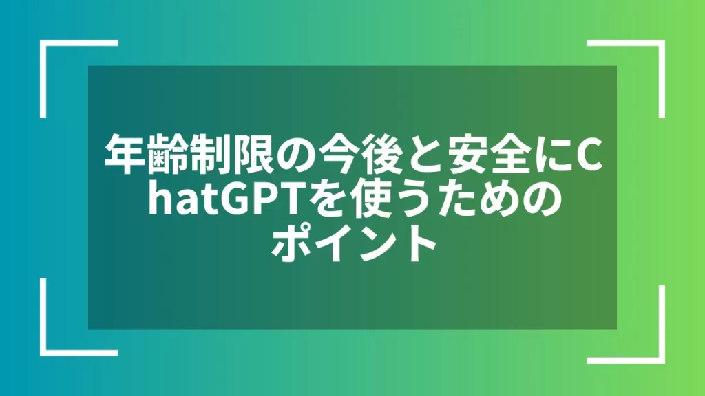 年齢制限の今後と安全にChatGPTを使うためのポイント