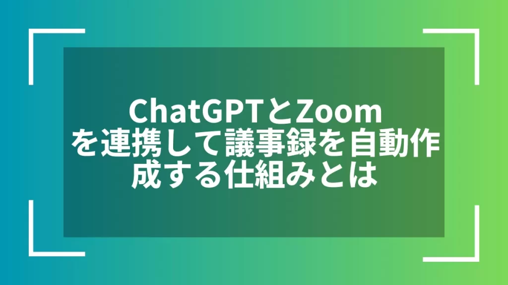 ChatGPTとZoomを連携して議事録を自動作成する仕組みとは