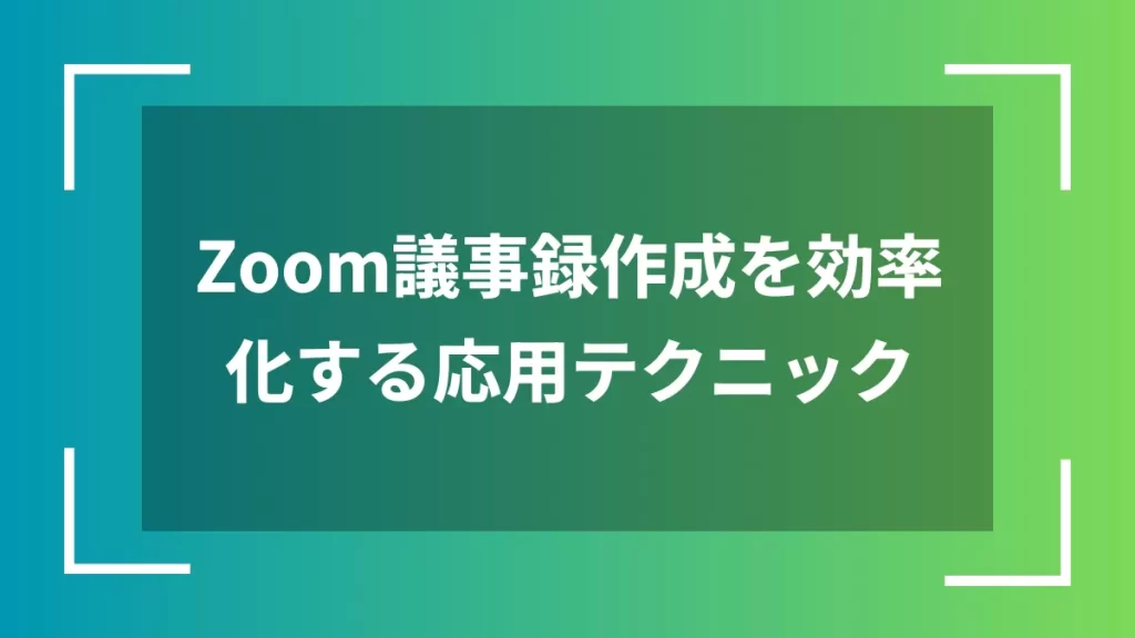 Zoom議事録作成を効率化する応用テクニック