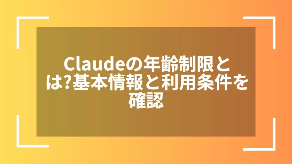 Claudeの年齢制限とは?基本情報と利用条件を確認