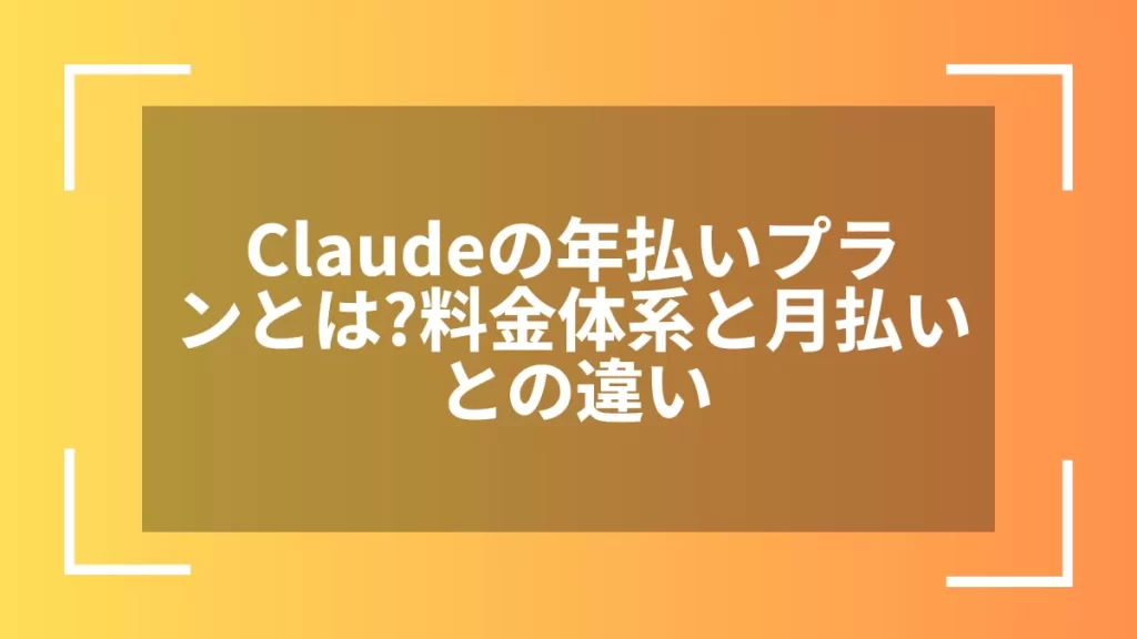 Claudeの年払いプランとは？料金体系と月払いとの違い