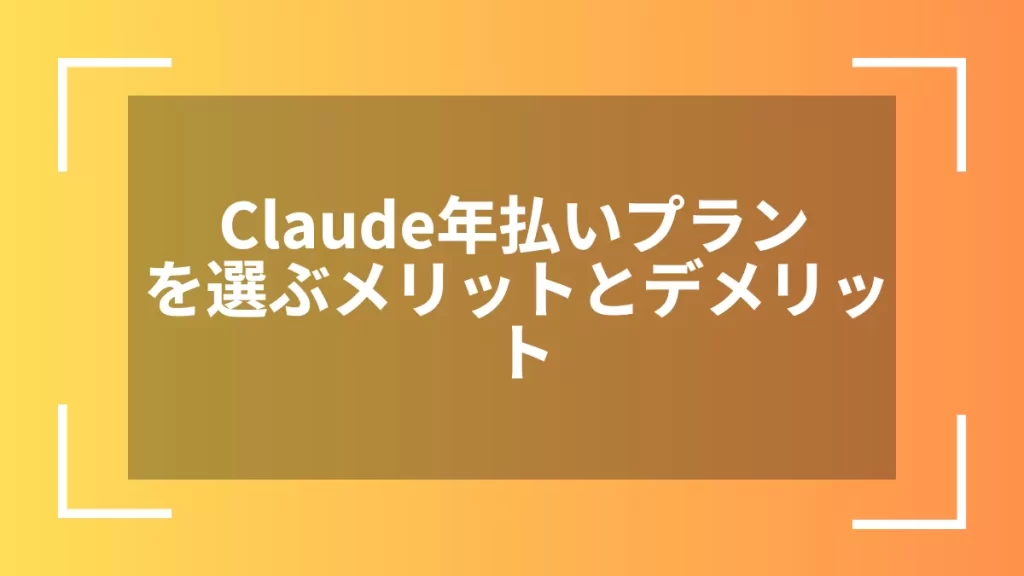 Claude年払いプランを選ぶメリットとデメリット