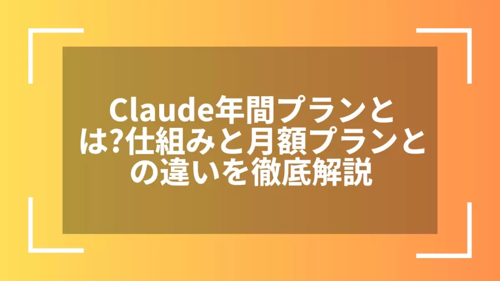 Claude年間プランとは?仕組みと月額プランとの違いを徹底解説