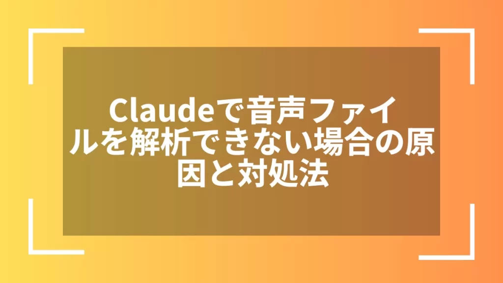Claudeで音声ファイルを解析できない場合の原因と対処法