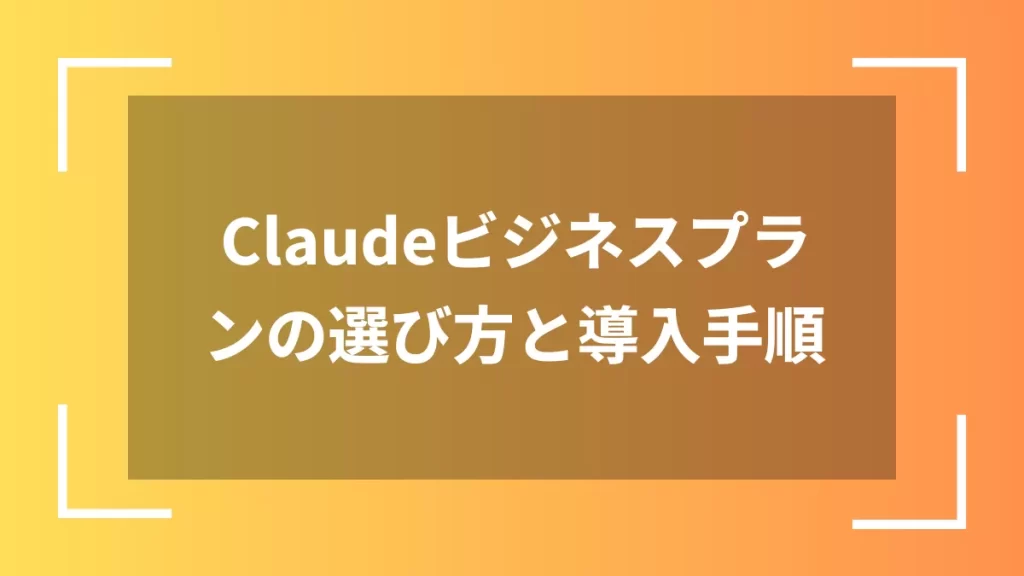 Claudeビジネスプランの選び方と導入手順