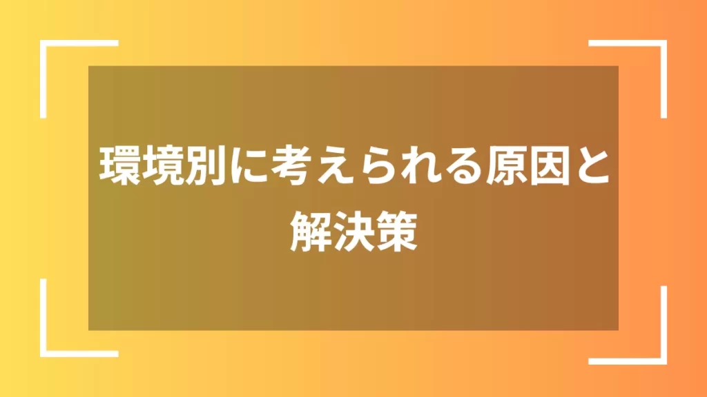 環境別に考えられる原因と解決策