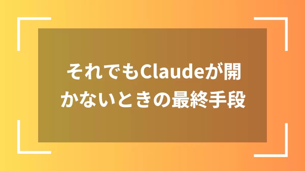 それでもClaudeが開かないときの最終手段