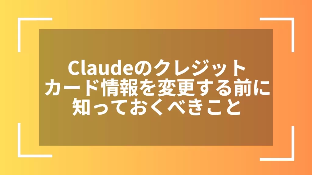 Claudeのクレジットカード情報を変更する前に知っておくべきこと