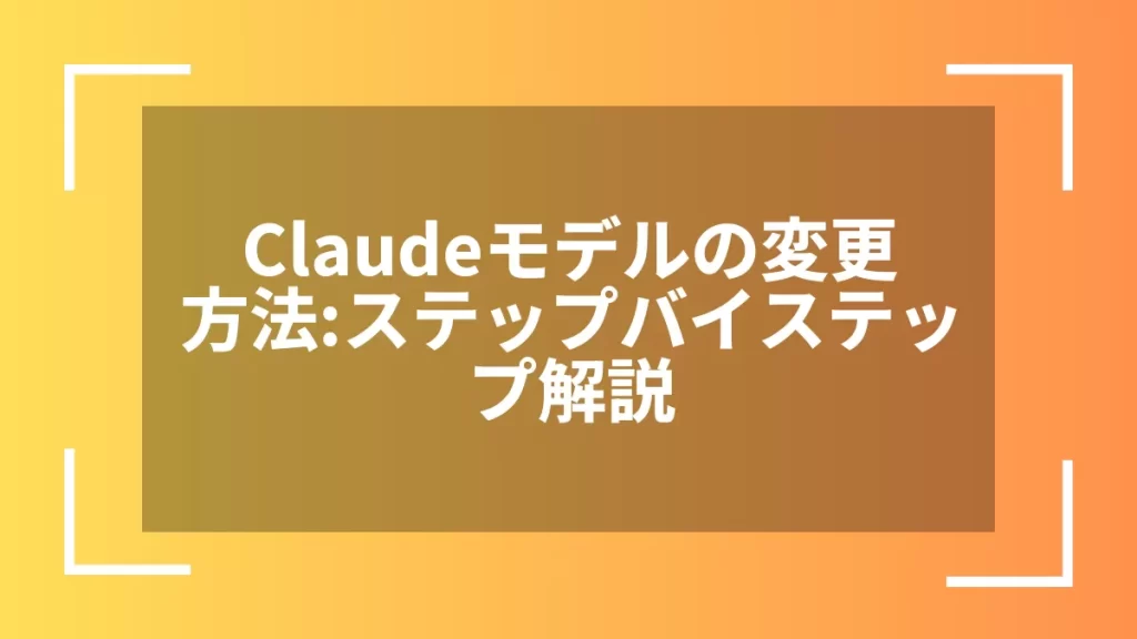 Claudeモデルの変更方法:ステップバイステップ解説
