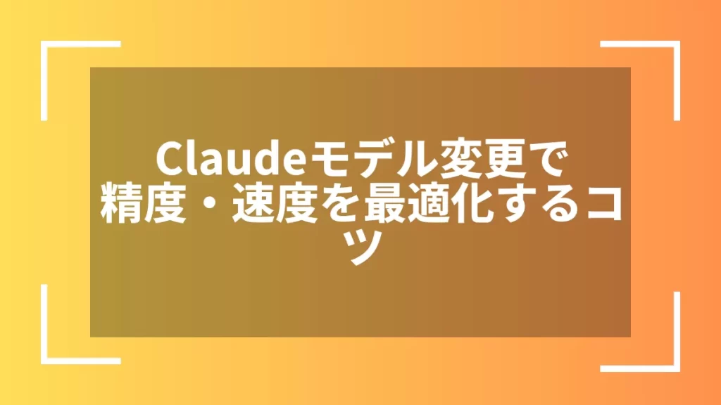 Claudeモデル変更で精度・速度を最適化するコツ