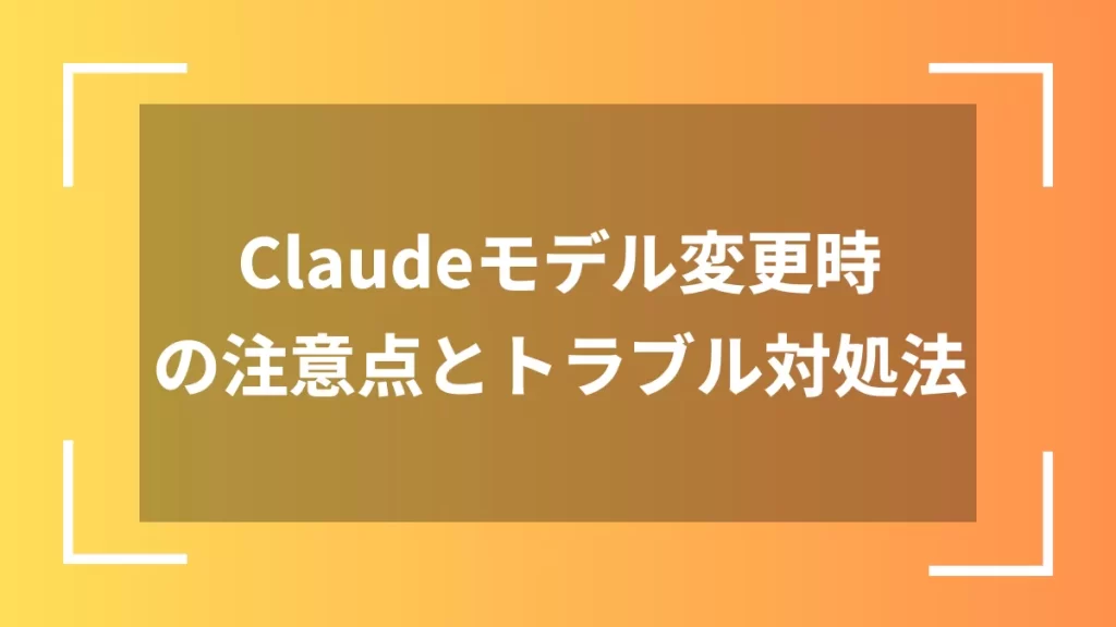 Claudeモデル変更時の注意点とトラブル対処法