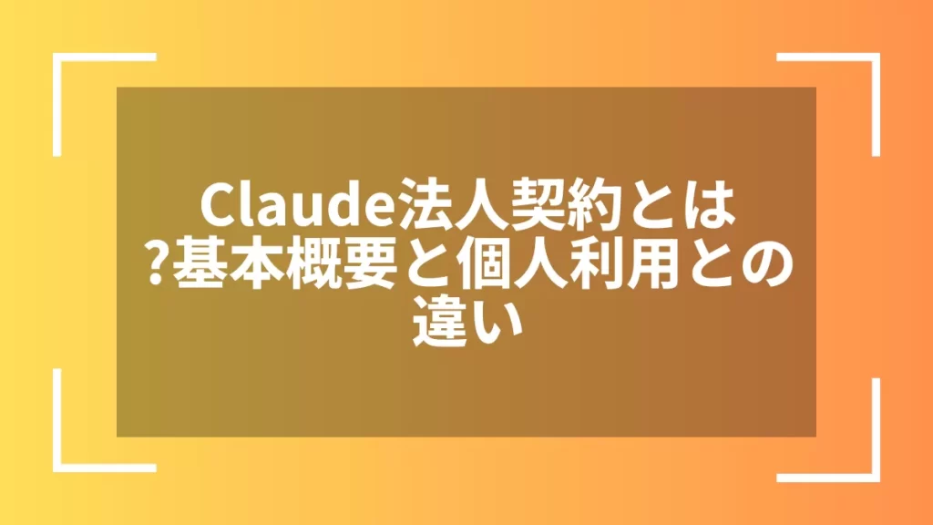 Claude法人契約とは?基本概要と個人利用との違い