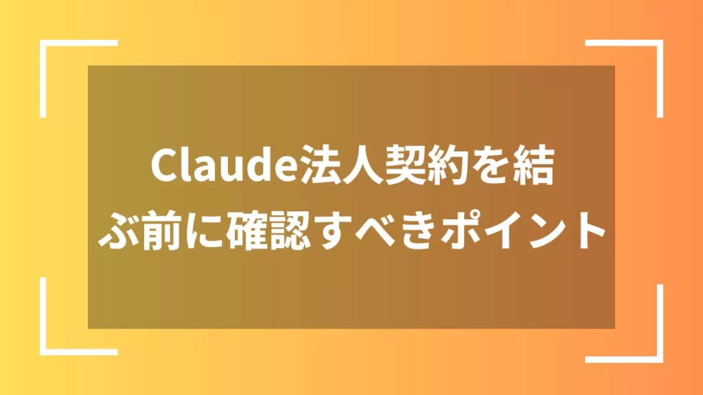 Claude法人契約を結ぶ前に確認すべきポイント
