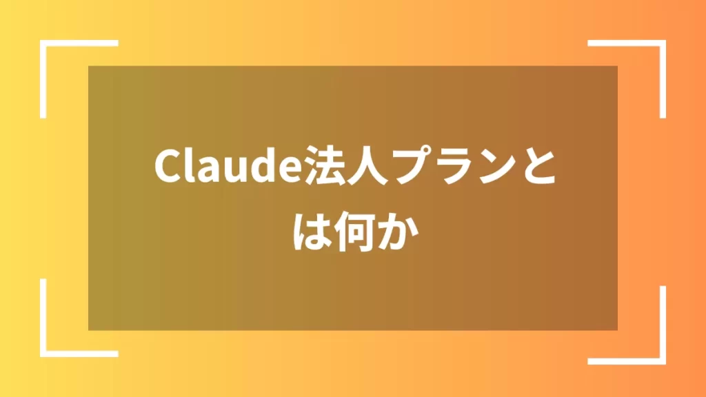 Claude法人プランとは何か