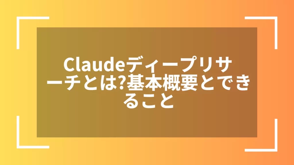 Claudeディープリサーチとは?基本概要とできること