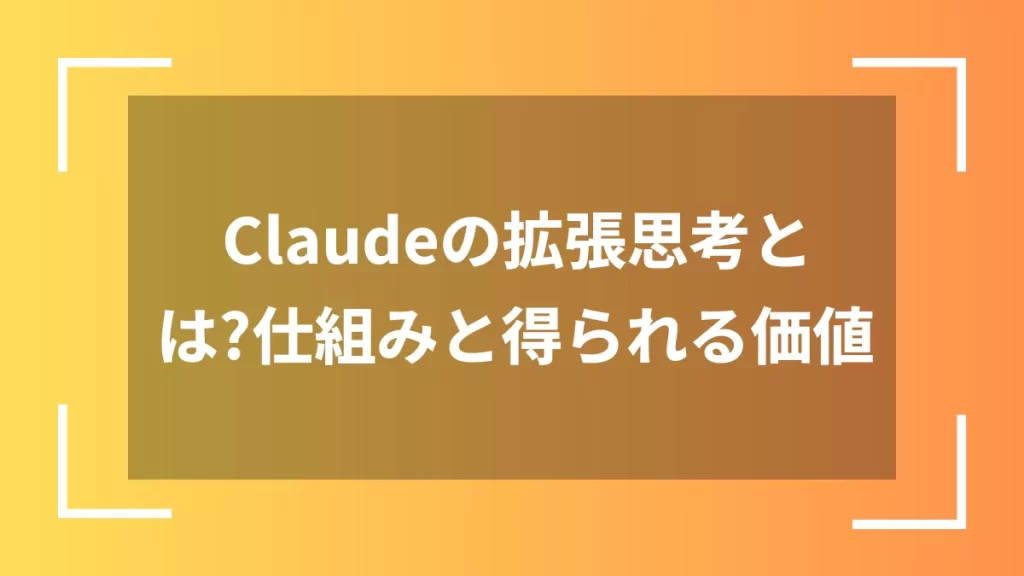 Claudeの拡張思考とは？仕組みと得られる価値