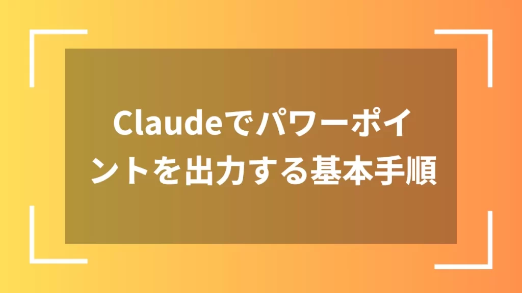 Claudeでパワーポイントを出力する基本手順
