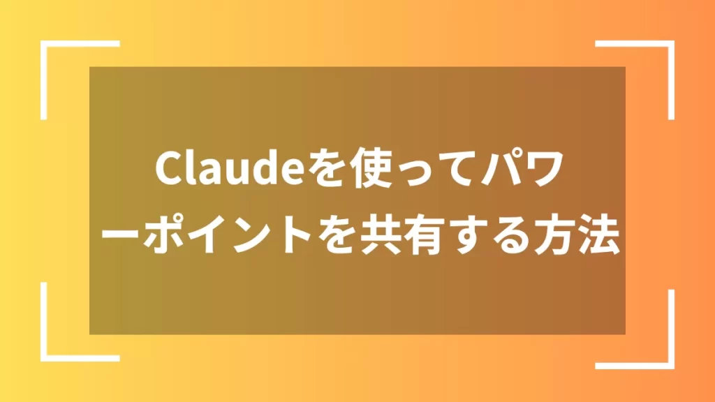 Claudeを使ってパワーポイントを共有する方法
