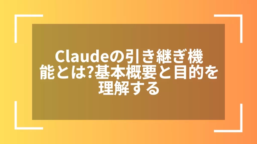 Claudeの引き継ぎ機能とは?基本概要と目的を理解する