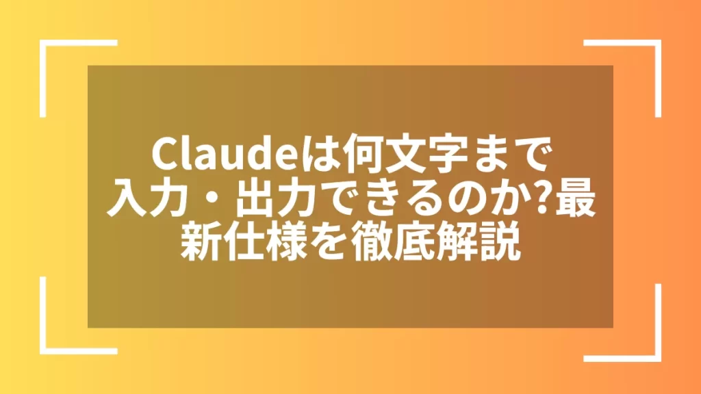Claudeは何文字まで入力・出力できるのか?最新仕様を徹底解説