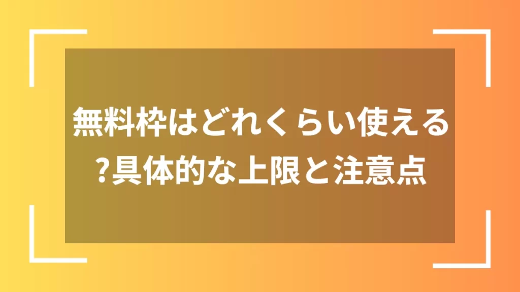 無料枠はどれくらい使える？具体的な上限と注意点